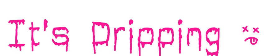 It's Dripping ~