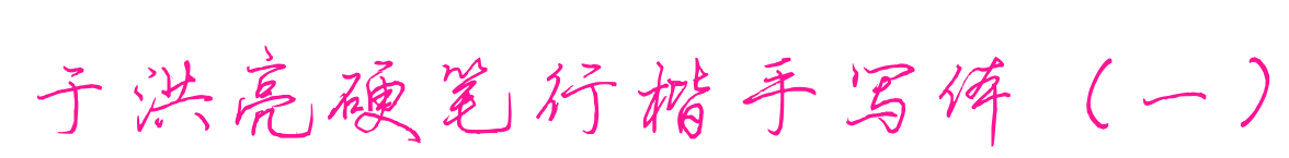 于洪亮硬笔行楷手写体（一）
