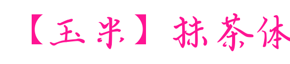 【玉米】抹茶体